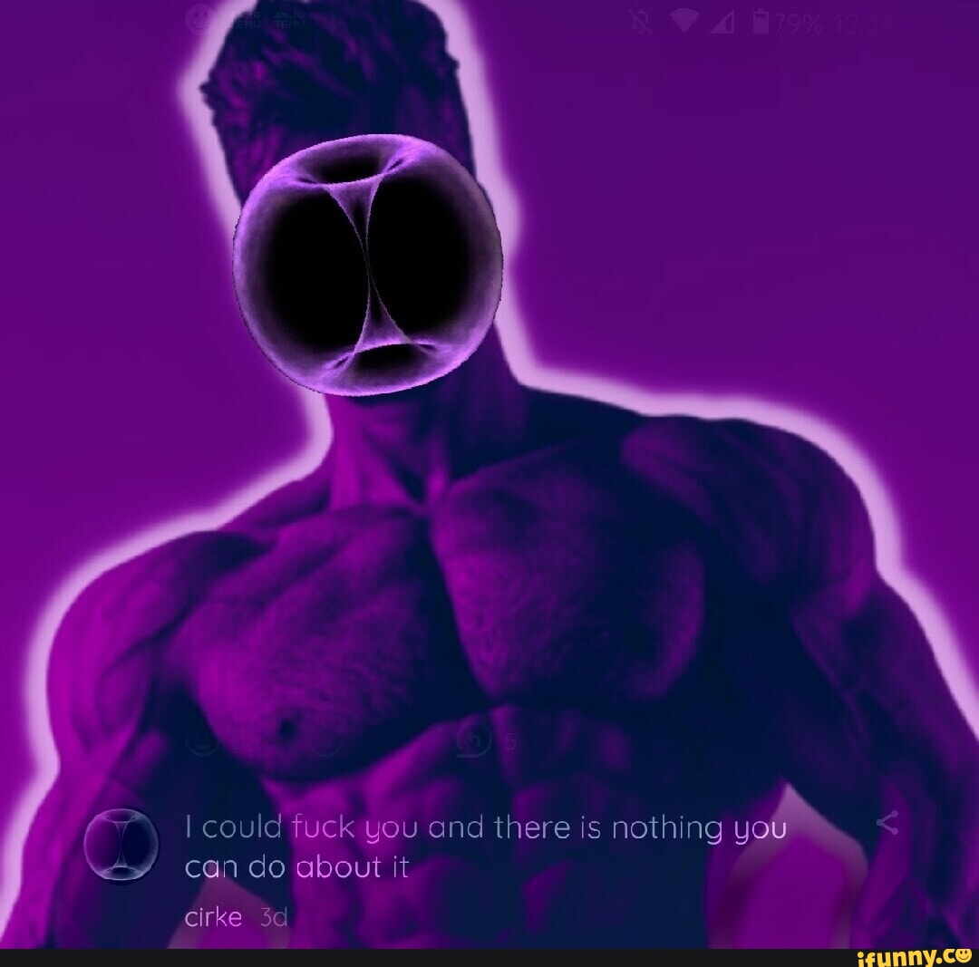 I could fuck you and there is nothing you can do about it cirke - iFunny