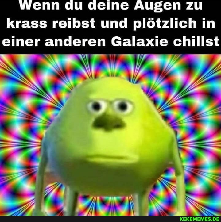 Wenn du deine Augen zu krass reibst und plötzlich in einer anderen Galaxie chillst