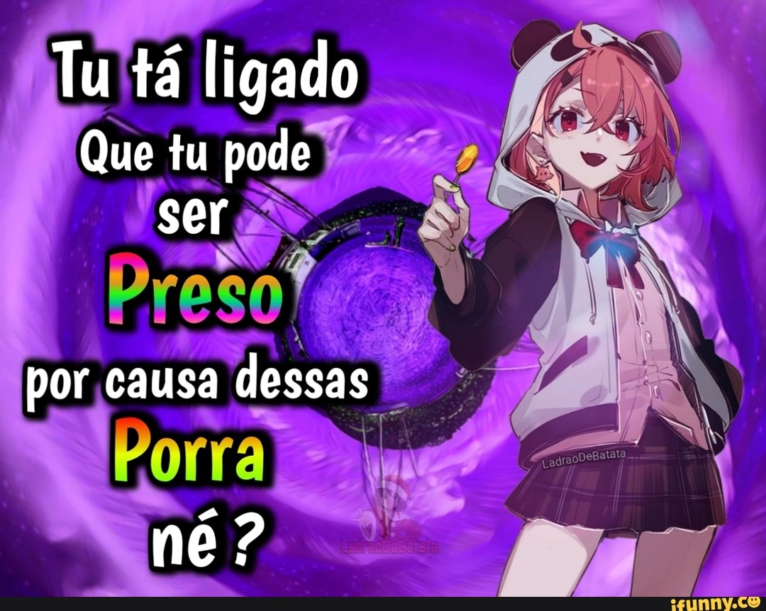 Tu tá ligado
Que tu pode ser
reso"
por causa dessas
Porra
né?