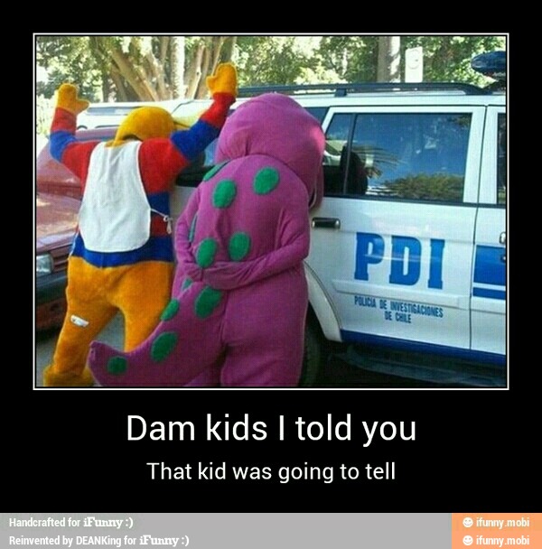 Dam kids I told you
That kid was going to tell