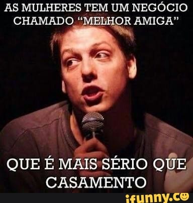 AS MULHERES TEM UM NEGÓCIO
CHAMADO HOR AMIGA"
a
QUE É MAIS'SÉRIO QUE
CASAMENTO