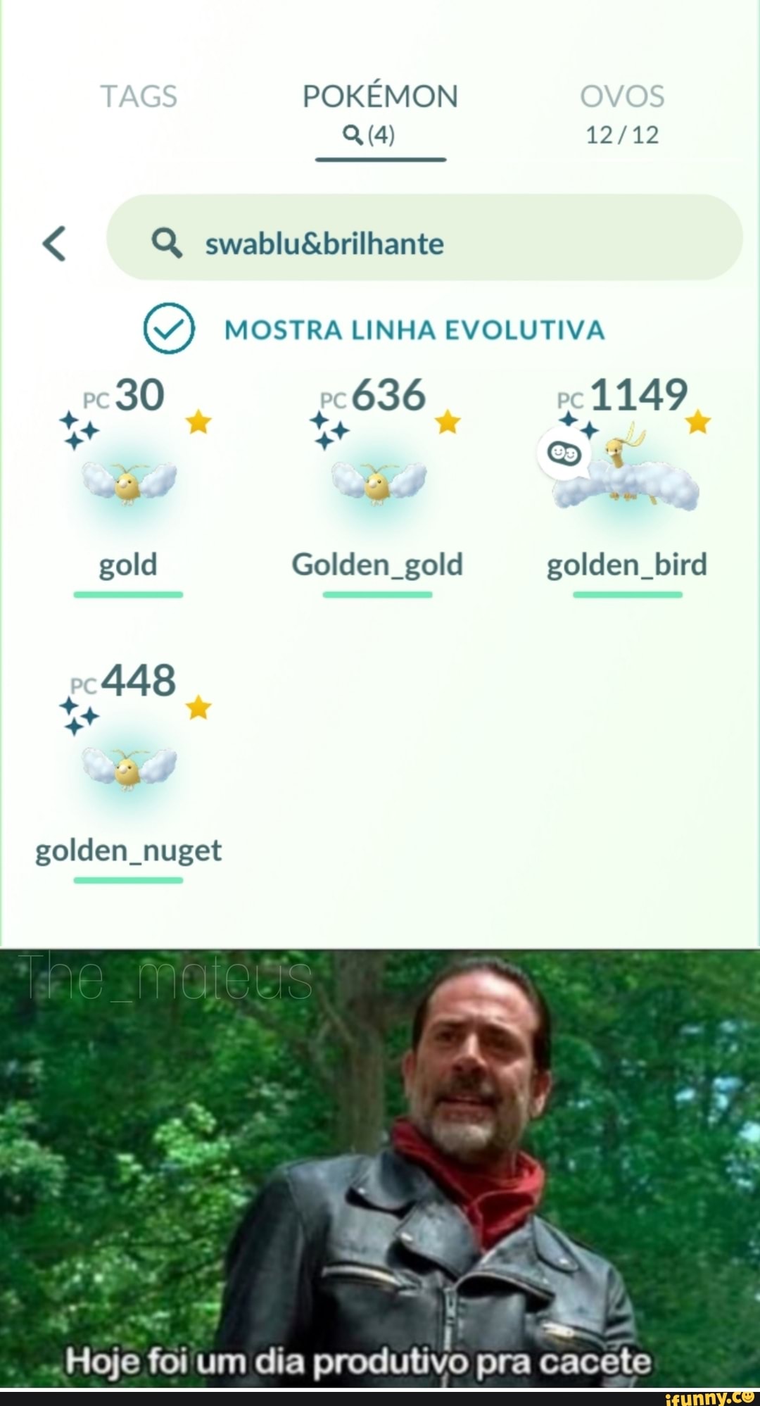 POKÉMON
swablusibrilhante
pe
O) MOSTRA LINHA EVOLUTIVA
pe
o q gold Golden gold golden bird
448
golden nuget
Hoje foi um dia produtivo pra cacete