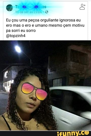 er e.
Eu çou uma peçoa orguliante ignorosa eu ero mas o ero e umano mesmo çem motivu pa sorri eu sorro
Qtopzinhá
