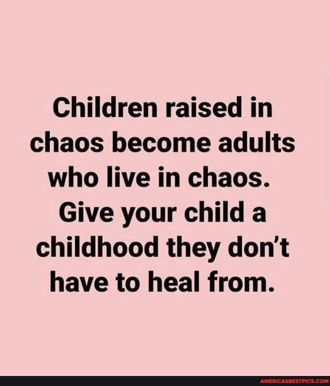 #be - Children raised in chaos become adults who live in chaos. Give ...