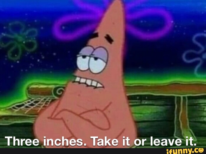 B: ~ we &ldquo;ea, Three inches. Take it or _leave it: - iFunny
