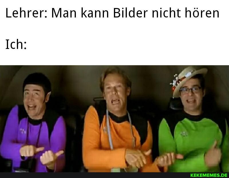 Lehrer: Man kann Bilder nicht hören
Ich: