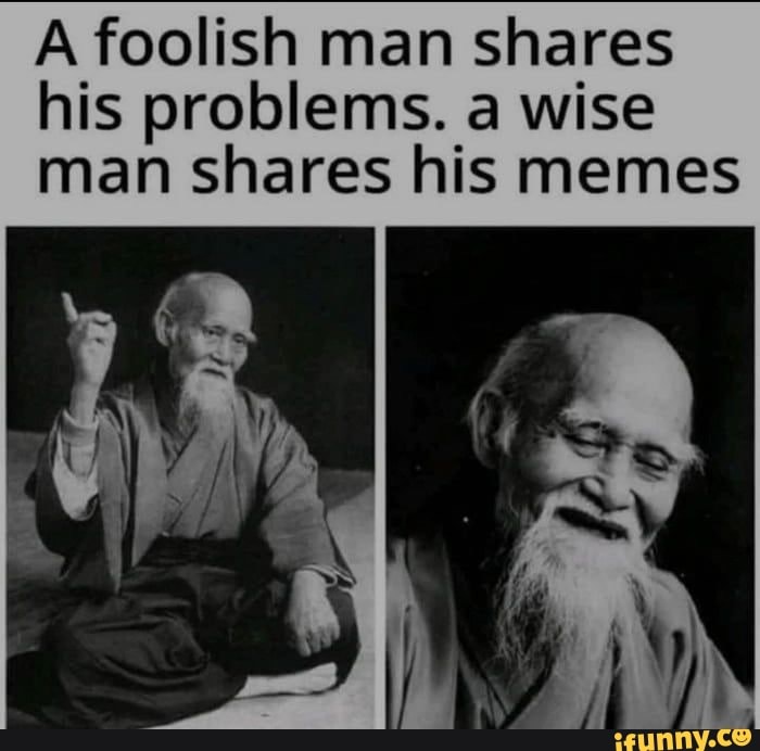 Foolish man shares his problems. a wise man shares his memes - iFunny ...