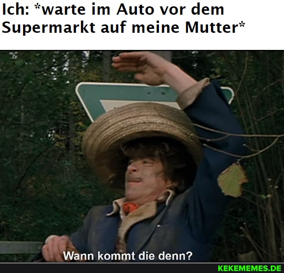 Ich: *warte im Auto vor dem
Supermarkt auf meine Mutter*