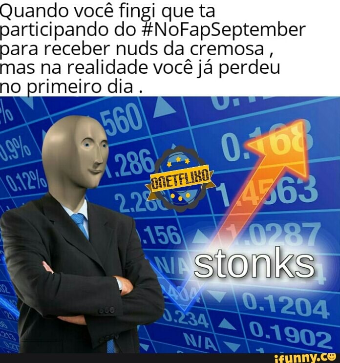 Quando você fingi que ta
participando do fNoFapSeptember
para receber nuds da cremosa,
as na realidade você já perdeu
o primeiro dia.