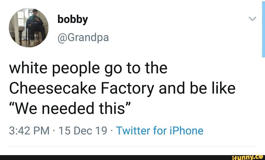 white people go to the
Cheesecake Factory and be like
"We needed this"
Twitter for iPhone