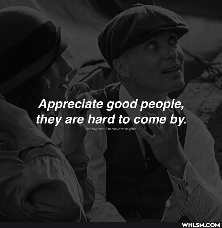 Appreciate good people, they are hard to come by.