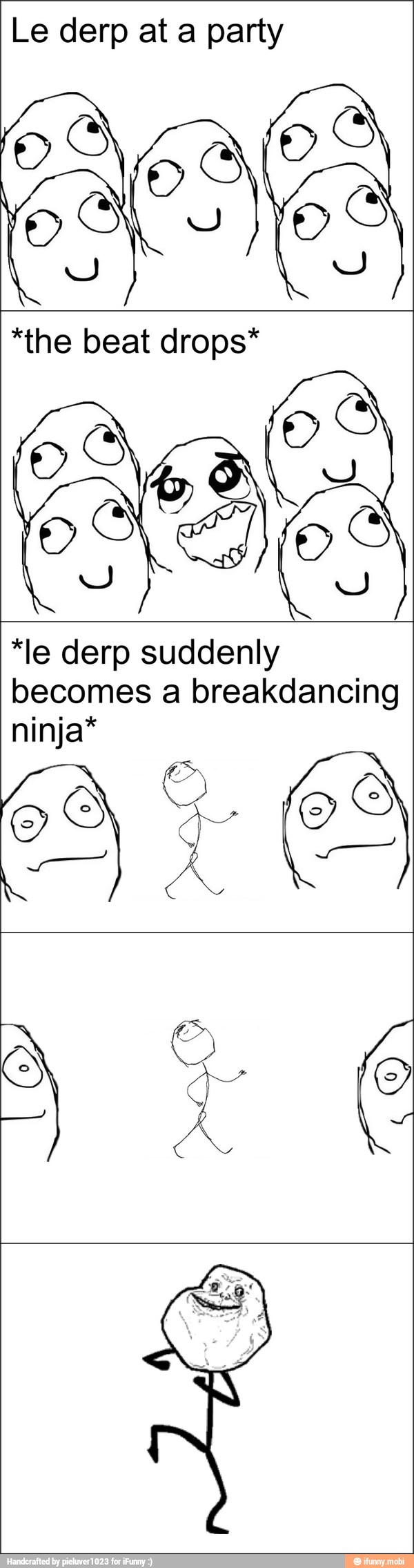 Le derp at a party
*the beat drops*
becomes a breakdancing
ninja*