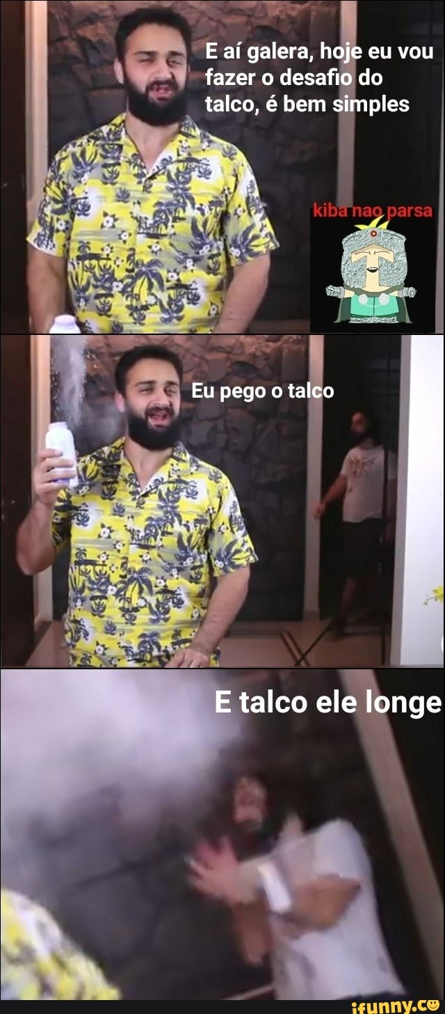 "Eaí galera, hoje eu vou
157 fazer o desafio do
talco, é bem ples