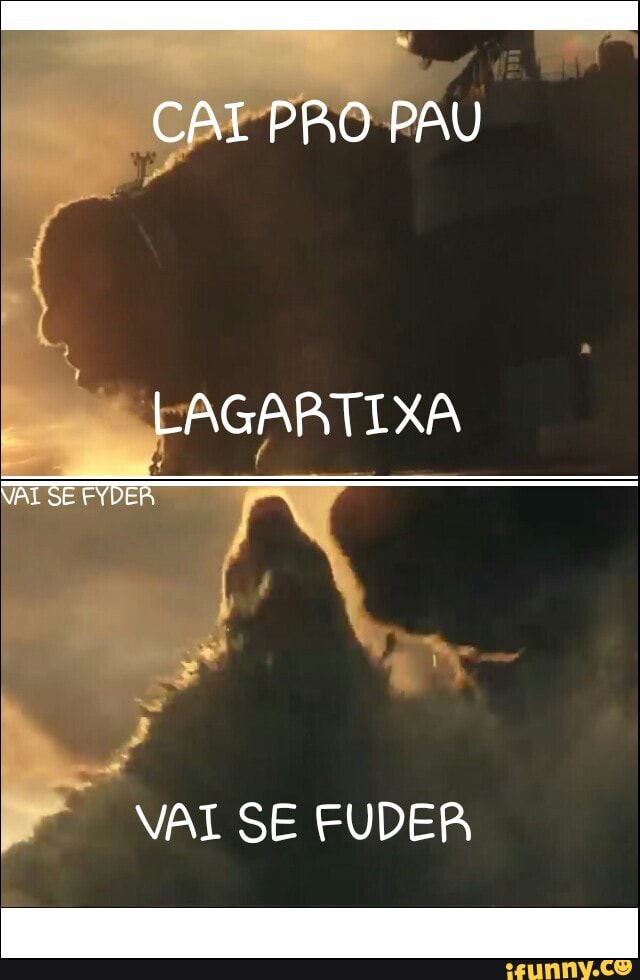 CAI PRO PAU
LAGARTIXA
VAI SE FYDER
VAI SE FUDER