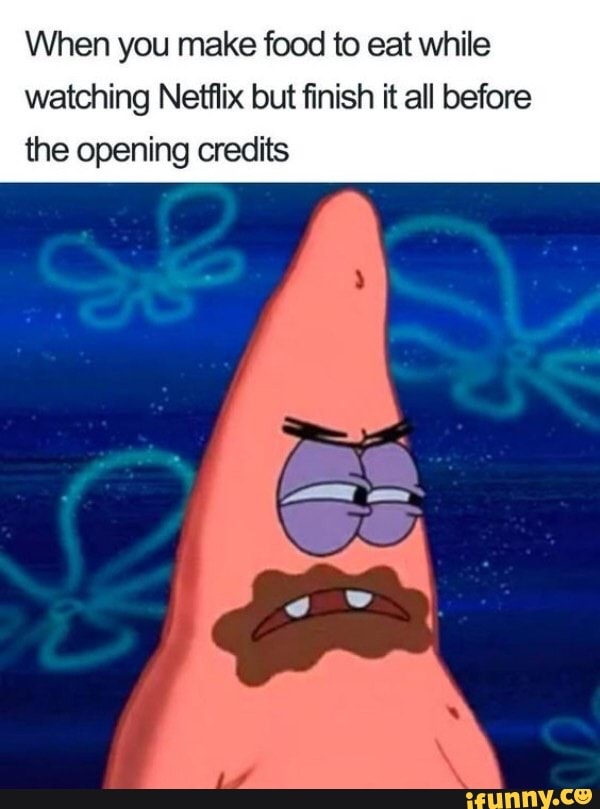 When you make food to eat while watching Netflix but ﬁnish it all
