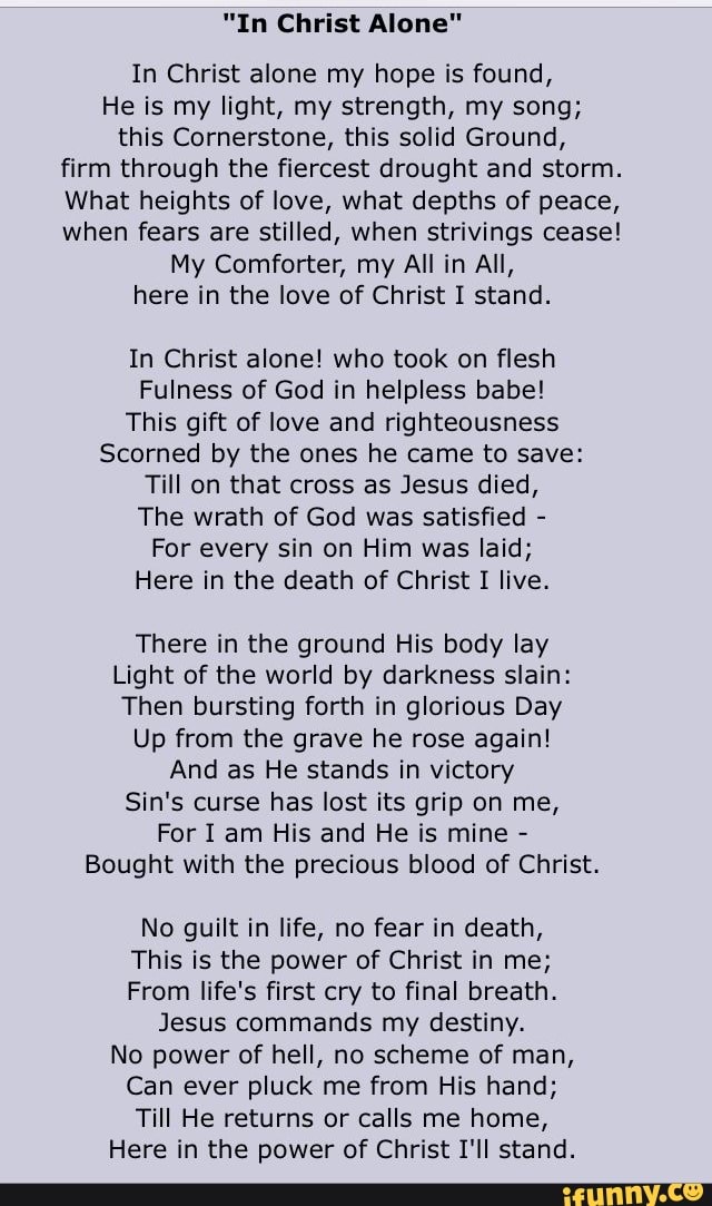 In Christ alone my hope is found, He is my light, my strength, my song ...