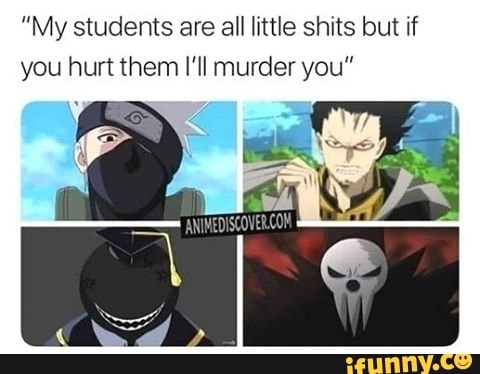 "My students are all little shits but if
you hurt them I'll murder you"