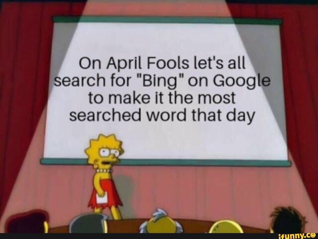 On April Fools let's all earch for ”Bing" on Goog . to make It the most