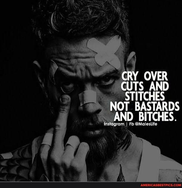 CRY OVER AND
CHES AND TUASTARDS AND BITCHES.