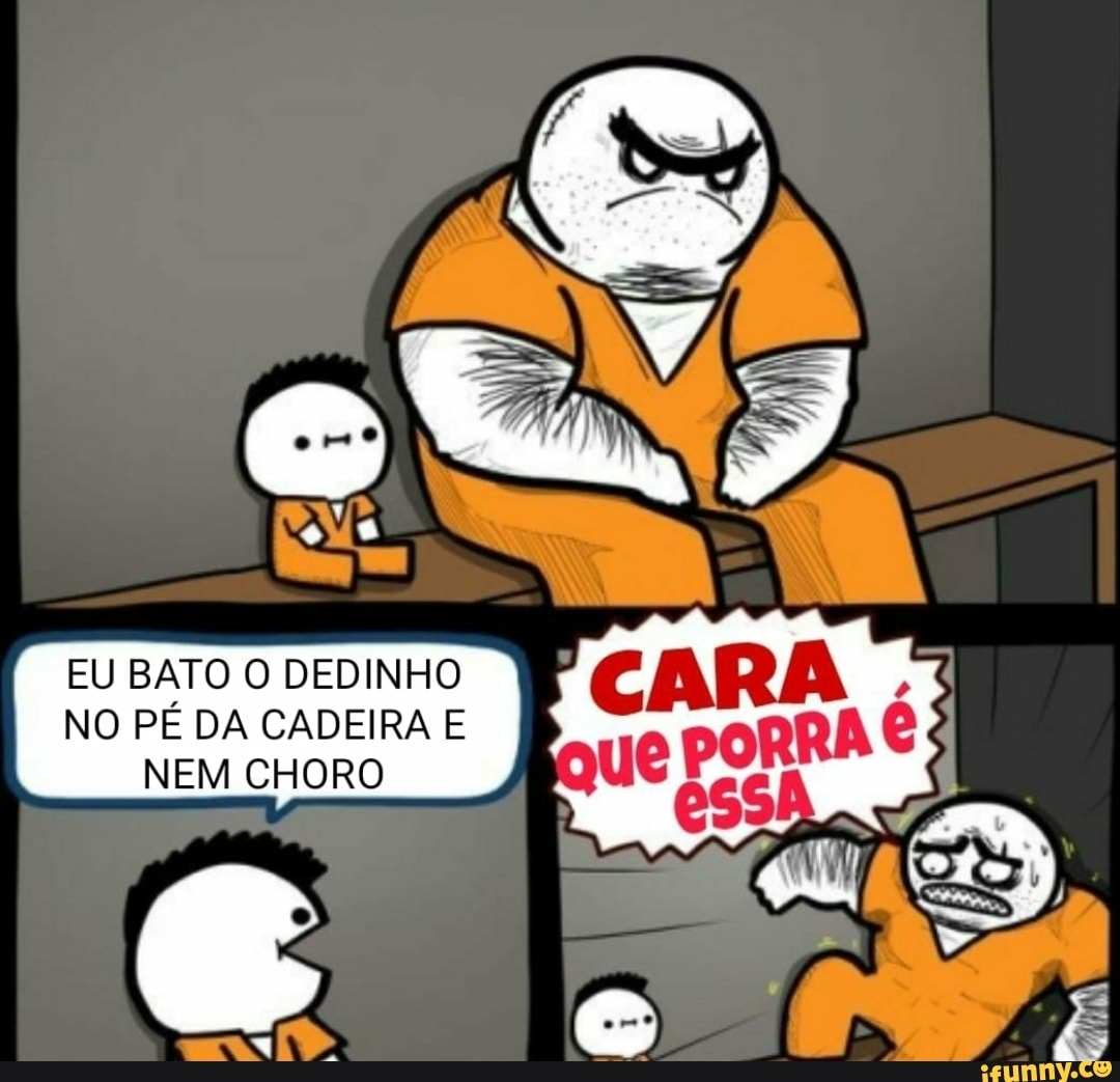 EU BATO O DEDINHO
NO PÉ DA CADEIRA E
NEM CHORO