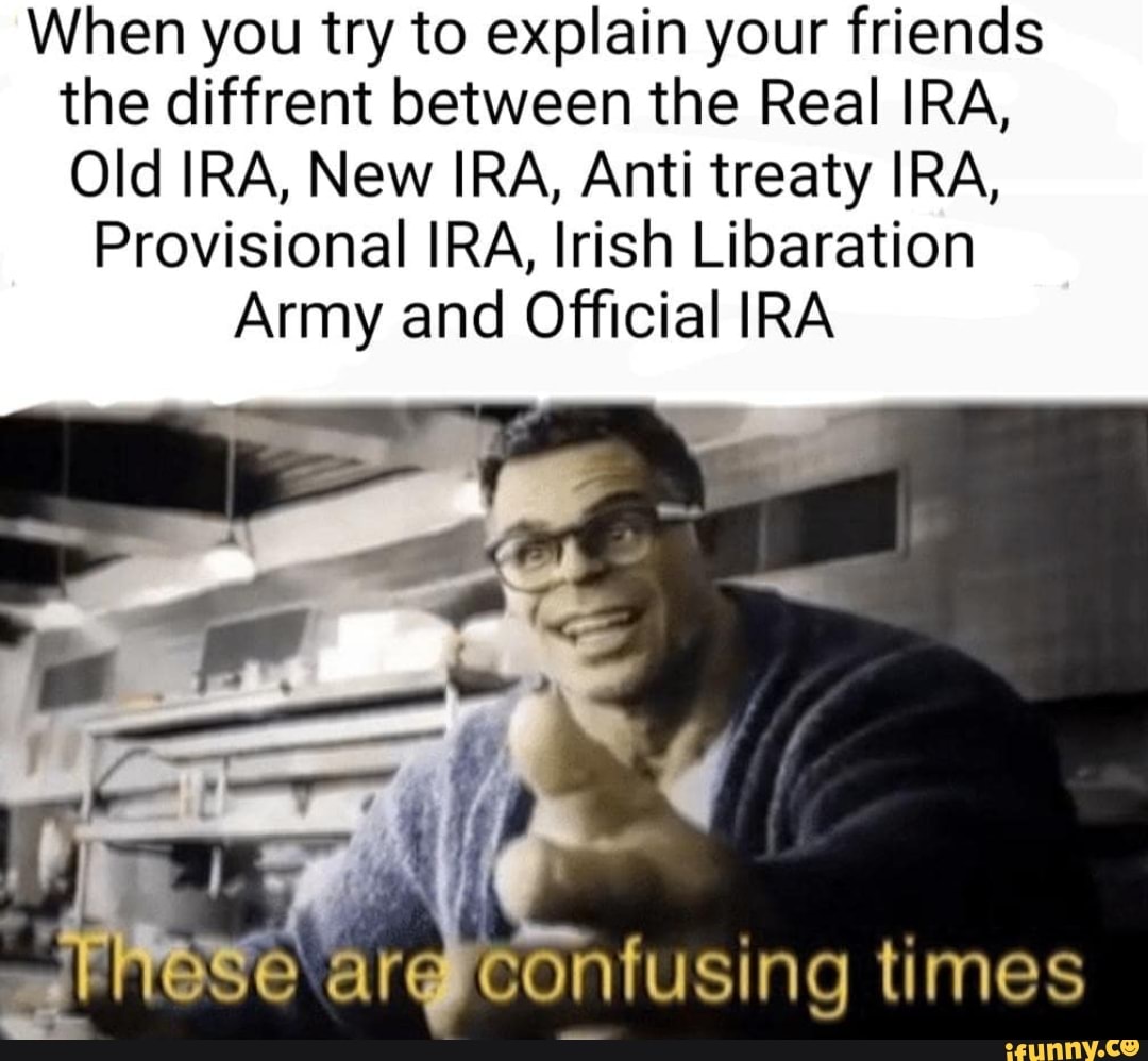 When you try to explain your friends the diffrent between the Real IRA