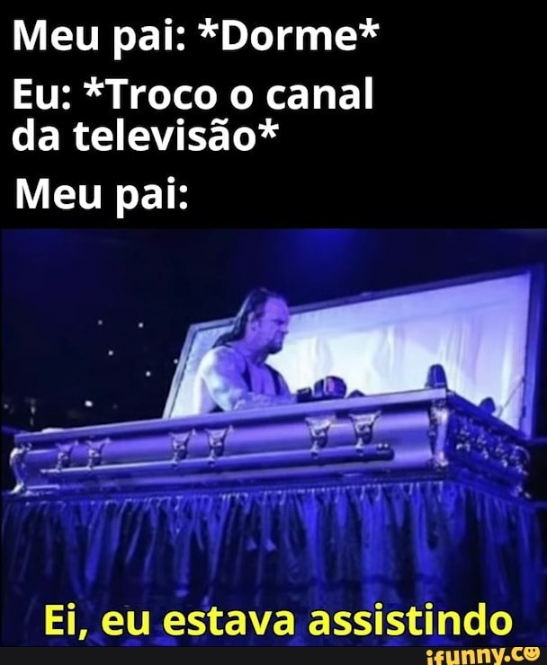 Meu pai: *Dorme*
Eu: *Troco o canal da televisão*
Meu pai:
Ei, eu estava assistindo