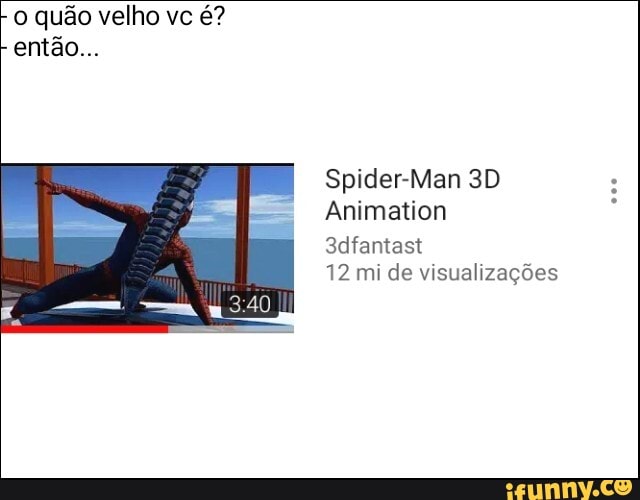 o quão velho vc é?
Spider-Man 3D
Animation
opte Tee
12 mi de visualizações
