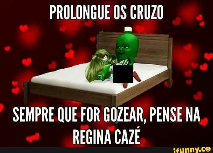 PROLONGUE 0S CRUZO
SEMPRE QUE FOR GOZEAR, PENSE NA
REGINA CAZE
