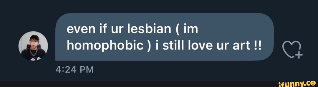 even if ur lesbian (im homophobic ) i still love ur art
aP
PM