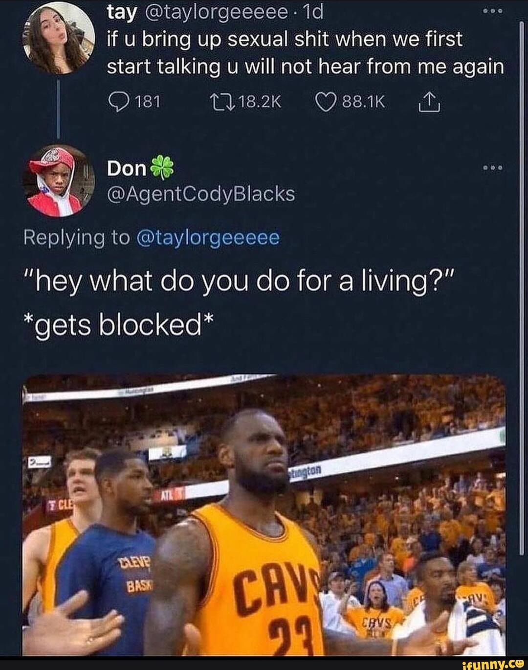 tay @taylorgeeeee Id if u bring up sexual shit when we first start talking u will not hear from me again
181 (is2k 'Ossik
Don
Replying to @taylorgeeeee
"hey what do you do for a living?"
*gets blocked*