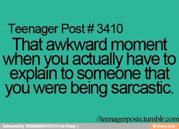 Teenager Post 3410
That awkward moment
when you actually have to
explain to someone that
you were being sarcastic.
/Aeenagerposts.tumblr.com