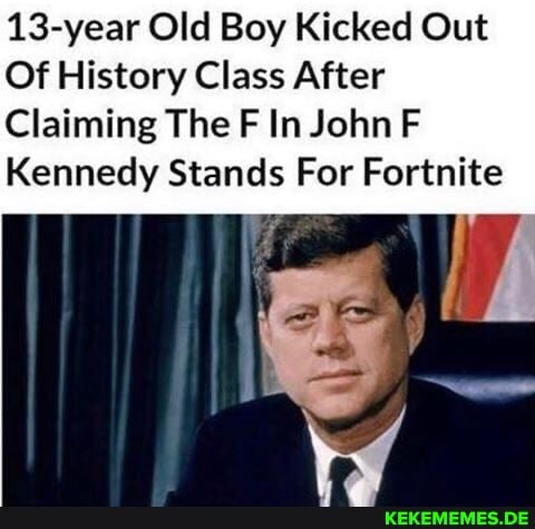 13-year Old Boy Kicked Out
Of History Class After
Claiming The F In John F
Kennedy Stands For Fortnite
