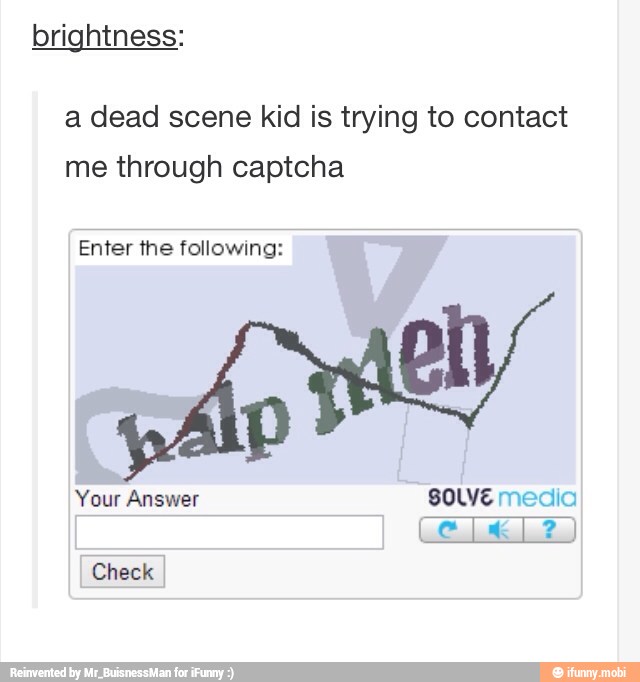 brightness:
a dead scene kid is trying to contact
me through captcha
Enter the following:
Check