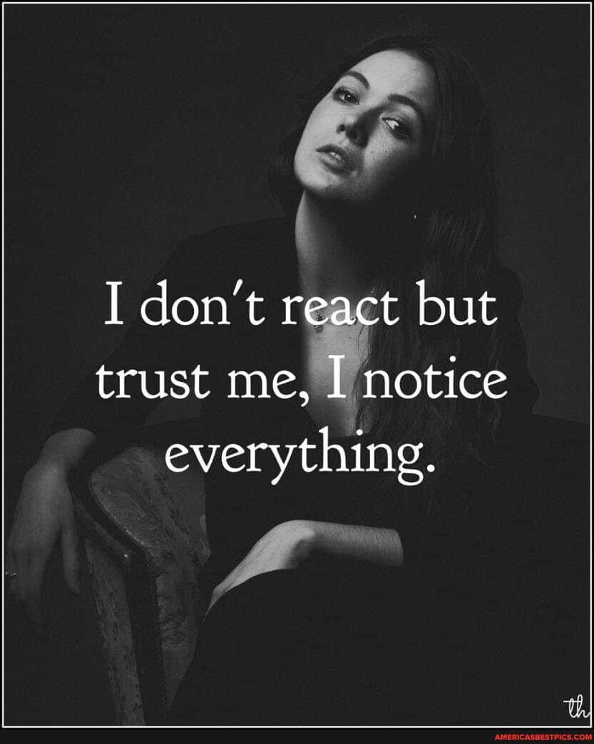 I don't react but trust me, I notice everything.