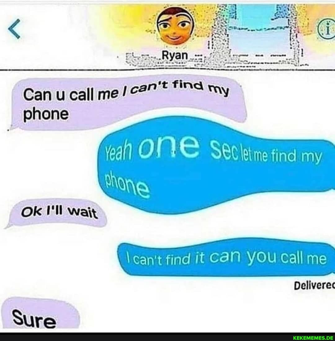 Can u call me my
phone
veal) One DC me find my
my
\can't find it CaN YOu call me
Deliverec
Ok I'll wait
Sure