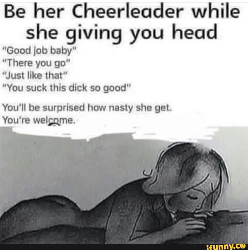 Be her Cheerleader while she giving you head "Good lob baby" &quo...