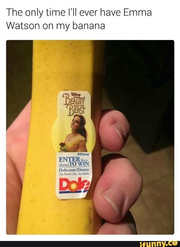 The only time I'll ever have Emma
Watson on my banana
or