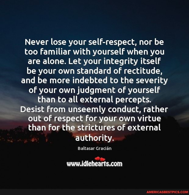 Never Lose Your Self Respect Nor Be Too Familiar With Yourself When