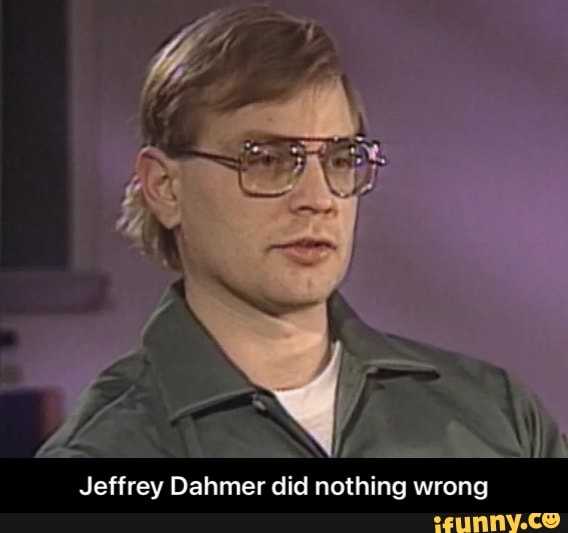 Jeffrey Dahmer did nothing wrong - Jeffrey Dahmer did nothing wrong ...