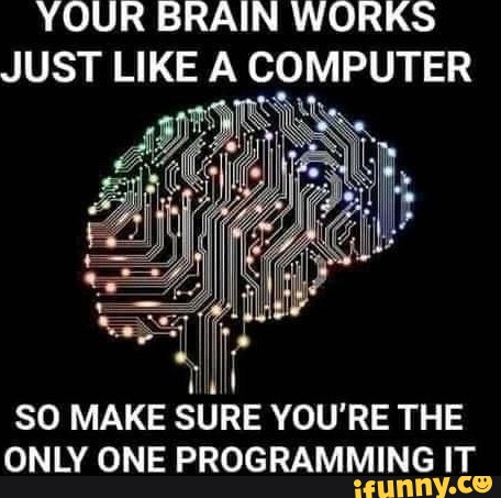 YOUR BRAIN WORKS JUST LIKE COMPUTER SO MAKE SURE YOU'RE THE ONLY ONE ...