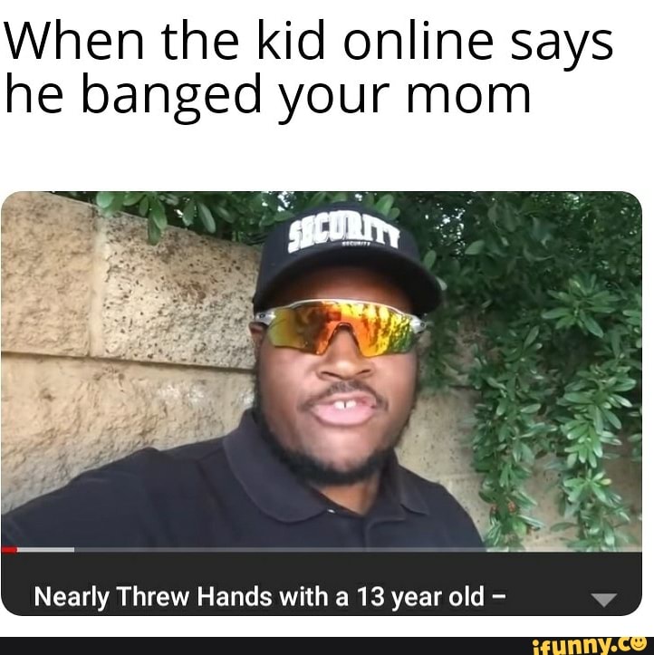 When the kid online says he banged your mom Nearly Threw Hands with a