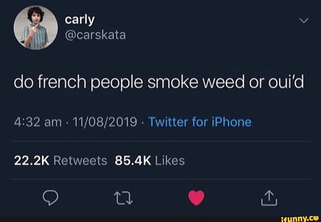Do french people smoke weed or oui’d 4232 11/08/2019 Twitter for iPhone iFunny