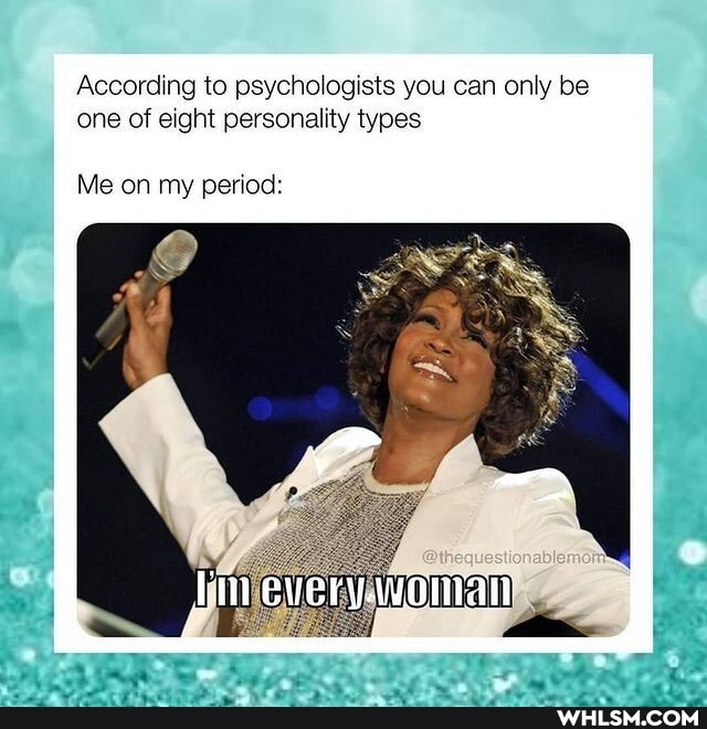 According to psychologists you can only be one of eight personality types
Me on my period:
lim