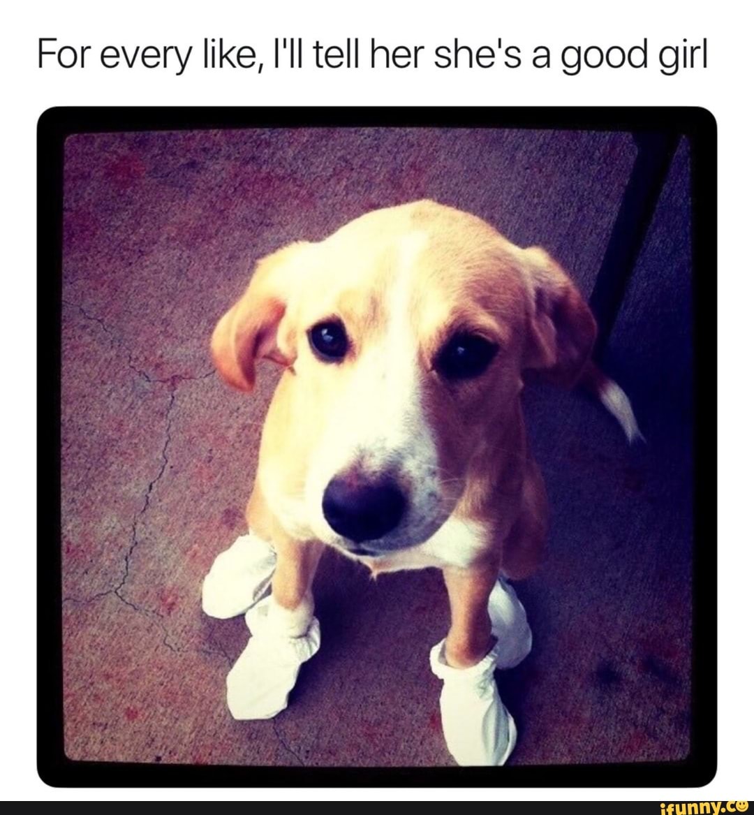 For every like, I'll tell her she's a good girl
