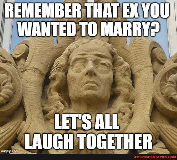 REMEMBER THAT EX YOU WANTED TO MARRY?
LL LALCH TORETHER