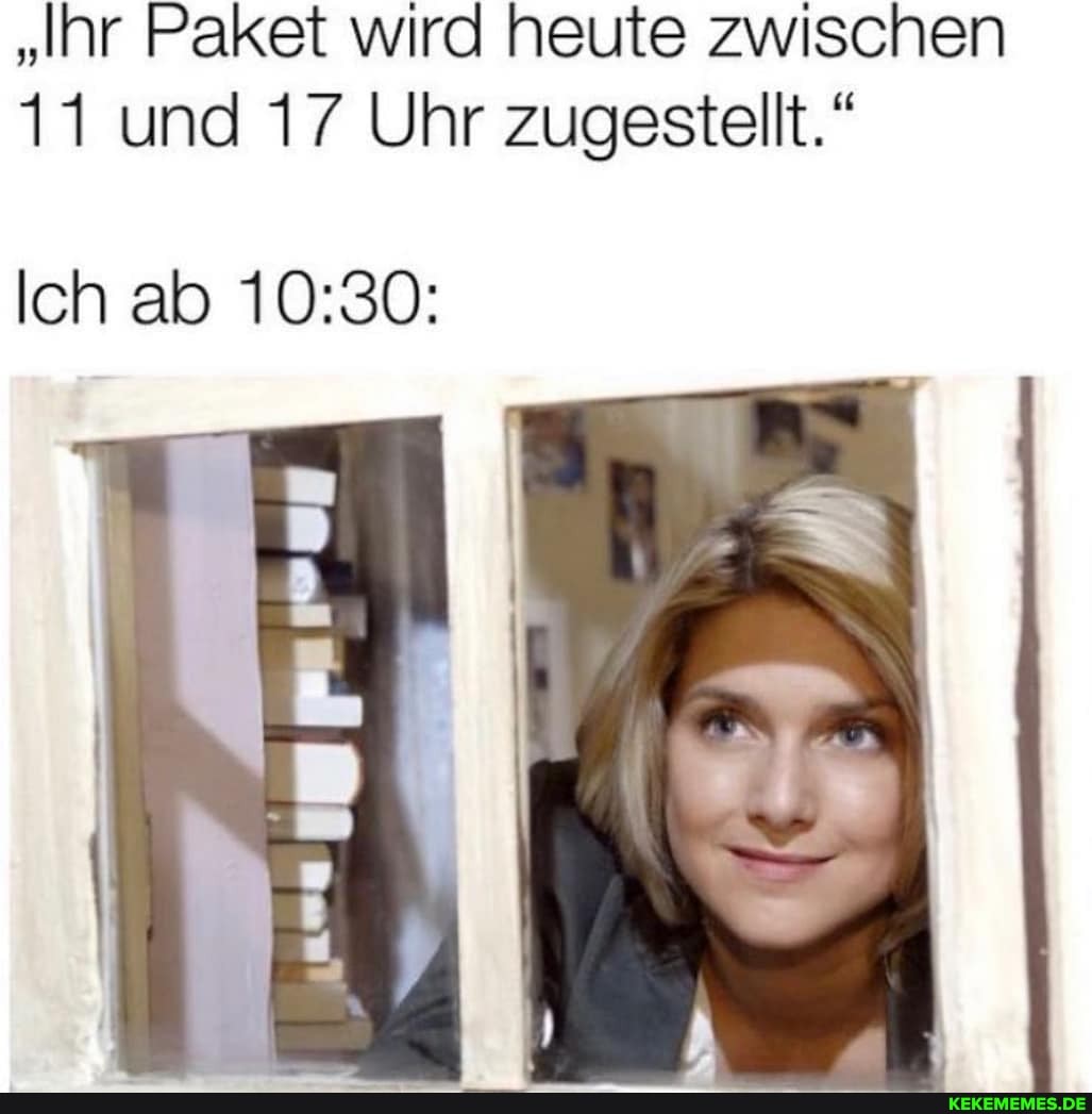 "Ihr Paket wird heute zwischen
11 und 17 Uhr zugestellt."
Ich ab