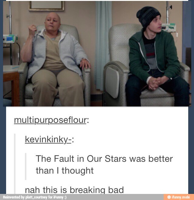The Fault in Our Stars was better
than I thought
nah this is breaking bad