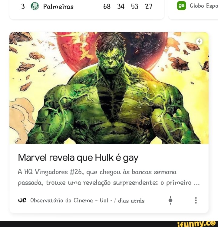 3 4) Palmeiras 68 34 53 27 6 Globo Espo
Marvel revela que Hulk é gay
A HQ Vingadores H26, que chegou às bancas semana
passada, trouxe uma
revelação surpreendente: o
primeiro
VE Observatório do Cinema Uol
I dias atrás
é