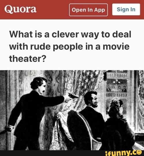 Quora Open In App
What is a clever way to deal
with rude people in a movie
theater?