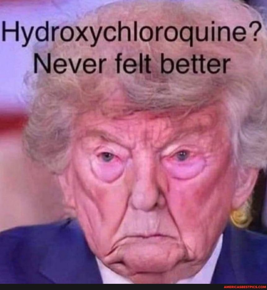 Hydroxychloroquine?
Never felt better